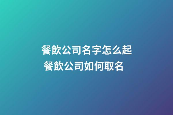 餐飲公司名字怎么起 餐飲公司如何取名